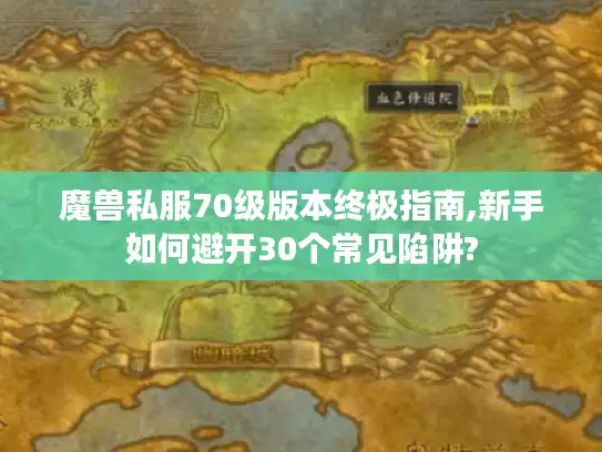 魔兽私服70级版本终极指南,新手如何避开30个常见陷阱?