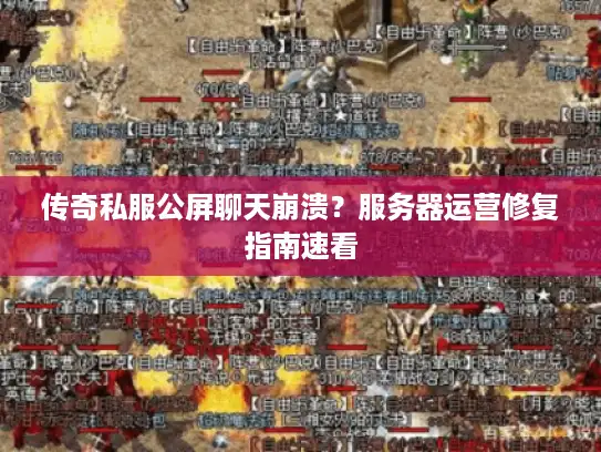 传奇私服公屏聊天崩溃?服务器运营修复指南速看 传奇私服公屏聊天崩溃?服务器运营修复指南速看