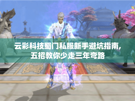 云彩科技蜀门私服新手避坑指南,五招教你少走三年弯路 云彩科技蜀门私服新手避坑指南,五招教你少走三年弯路