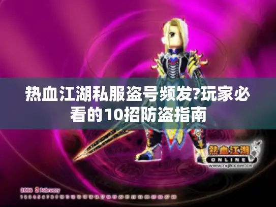 热血江湖私服盗号频发?玩家必看的10招防盗指南