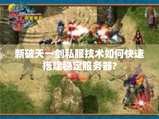 新破天一剑私服技术如何快速搭建稳定服务器?
