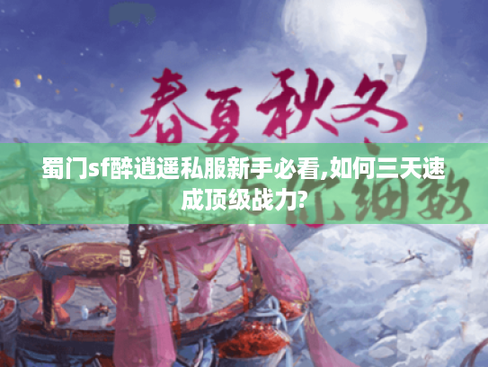 蜀门sf醉逍遥私服新手必看,如何三天速成顶级战力? 蜀门sf醉逍遥私服新手必看,如何三天速成顶级战力?