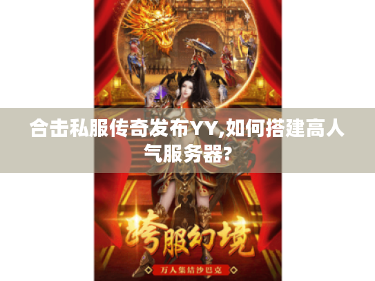 合击私服传奇发布YY,如何搭建高人气服务器? 合击私服传奇发布YY,如何搭建高人气服务器?