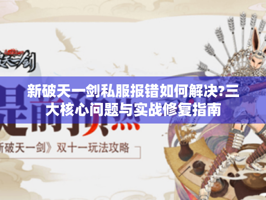 新破天一剑私服报错如何解决?三大核心问题与实战修复指南 新破天一剑私服报错如何解决?三大核心问题与实战修复指南