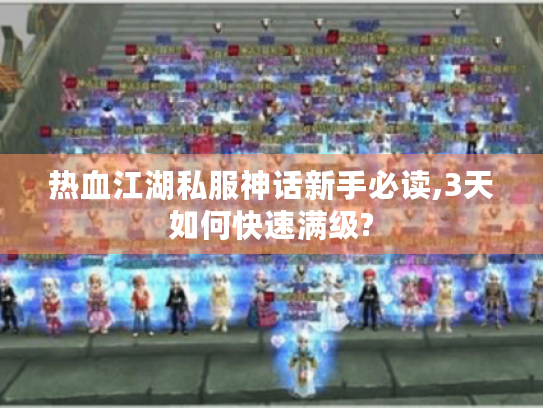 热血江湖私服神话新手必读,3天如何快速满级?