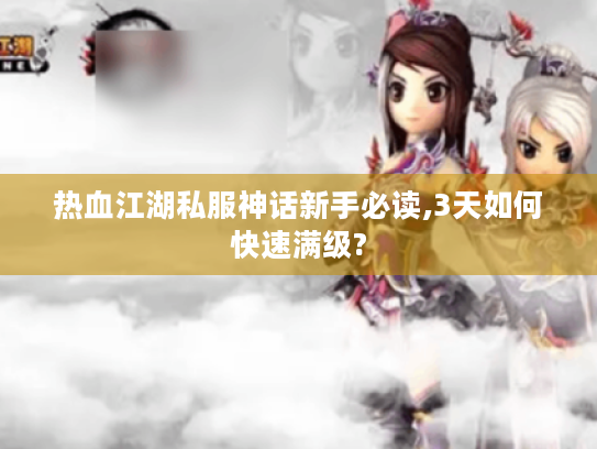 热血江湖私服神话新手必读,3天如何快速满级?