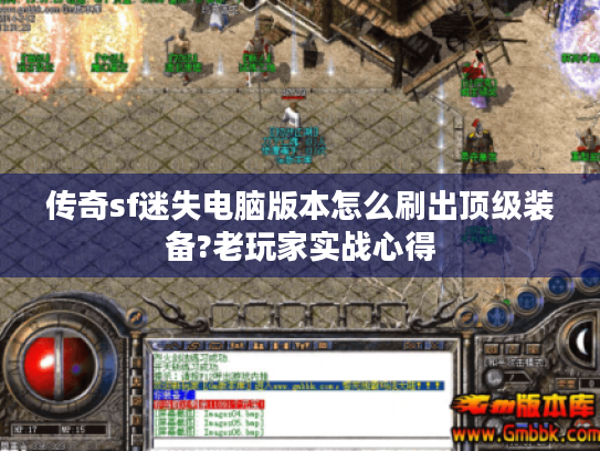 传奇sf迷失电脑版本怎么刷出顶级装备?老玩家实战心得 传奇sf迷失电脑版本怎么刷出顶级装备?老玩家实战心得