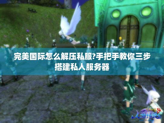 完美国际怎么解压私服?手把手教你三步搭建私人服务器 完美国际怎么解压私服?手把手教你三步搭建私人服务器