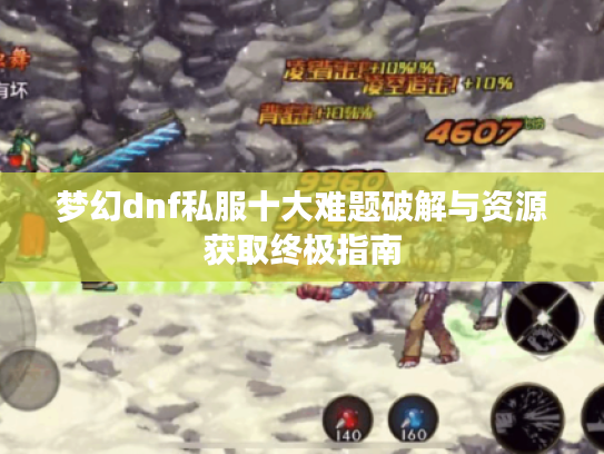 梦幻dnf私服十大难题破解与资源获取终极指南 梦幻dnf私服十大难题破解与资源获取终极指南