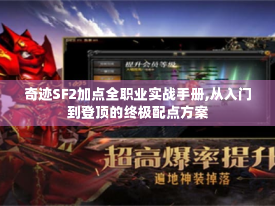 奇迹SF2加点全职业实战手册,从入门到登顶的终极配点方案 奇迹SF2加点全职业实战手册,从入门到登顶的终极配点方案