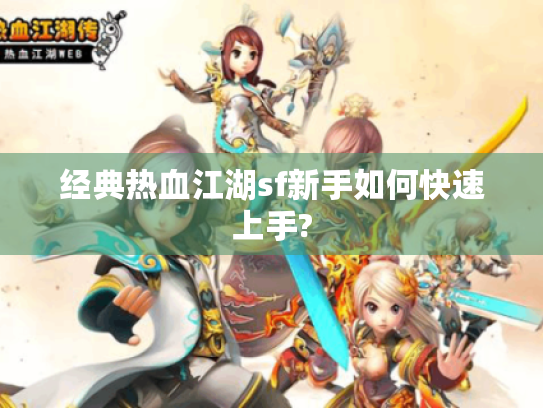 经典热血江湖sf新手如何快速上手?