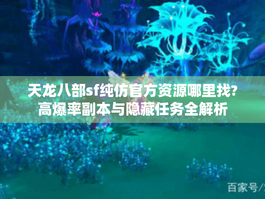 天龙八部sf纯仿官方资源哪里找?高爆率副本与隐藏任务全解析 天龙八部sf纯仿官方资源哪里找?高爆率副本与隐藏任务全解析