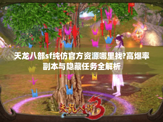 天龙八部sf纯仿官方资源哪里找?高爆率副本与隐藏任务全解析 天龙八部sf纯仿官方资源哪里找?高爆率副本与隐藏任务全解析
