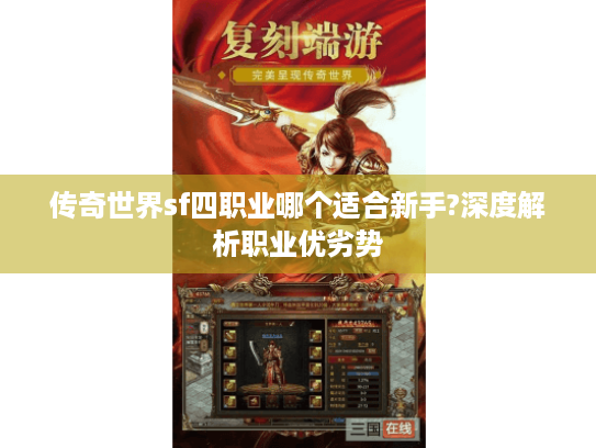 传奇世界sf四职业哪个适合新手?深度解析职业优劣势 传奇世界sf四职业哪个适合新手?深度解析职业优劣势