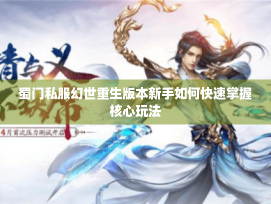 蜀门私服幻世重生版本新手如何快速掌握核心玩法 蜀门私服幻世重生版本新手如何快速掌握核心玩法