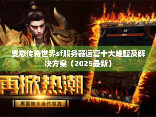 变态传奇世界sf服务器运营十大难题及解决方案(2025最新) 变态传奇世界sf服务器运营十大难题及解决方案(2025最新)