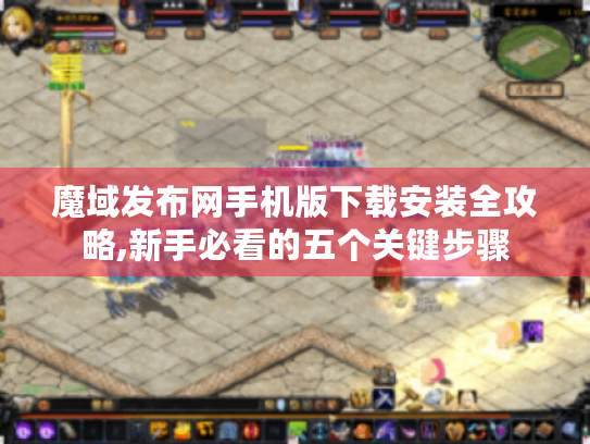 魔域发布网手机版下载安装全攻略,新手必看的五个关键步骤