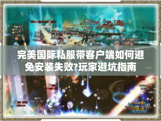 完美国际私服带客户端如何避免安装失败?玩家避坑指南