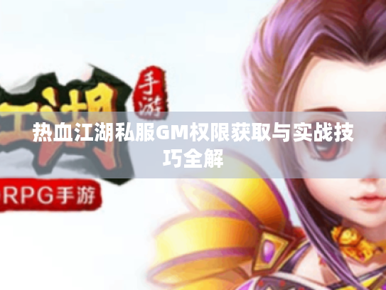 热血江湖私服GM权限获取与实战技巧全解 热血江湖私服GM权限获取与实战技巧全解