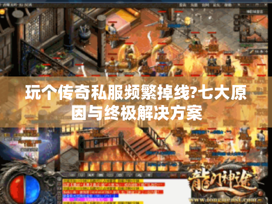 玩个传奇私服频繁掉线?七大原因与终极解决方案 玩个传奇私服频繁掉线?七大原因与终极解决方案