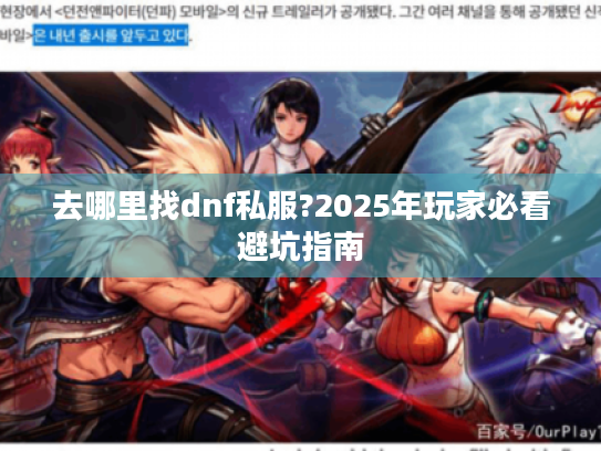 去哪里找dnf私服?2025年玩家必看避坑指南 去哪里找dnf私服?2025年玩家必看避坑指南