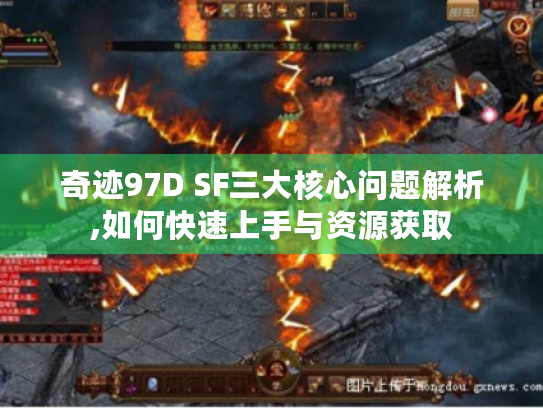 奇迹97D SF三大核心问题解析,如何快速上手与资源获取 奇迹97D SF三大核心问题解析,如何快速上手与资源获取