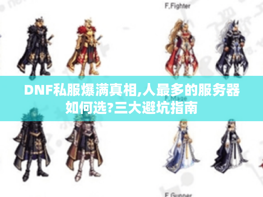 DNF私服爆满真相,人最多的服务器如何选?三大避坑指南 DNF私服爆满真相,人最多的服务器如何选?三大避坑指南