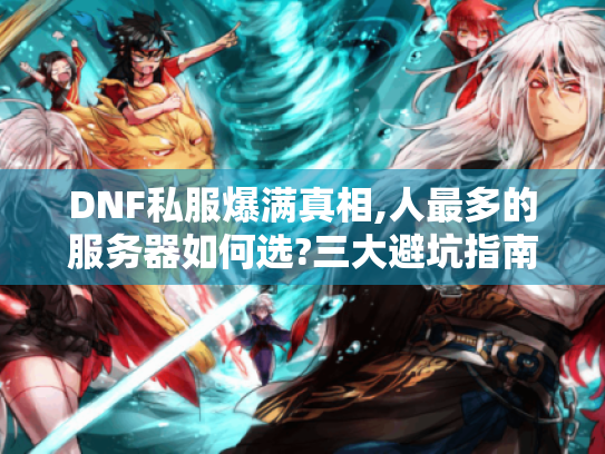 DNF私服爆满真相,人最多的服务器如何选?三大避坑指南 DNF私服爆满真相,人最多的服务器如何选?三大避坑指南