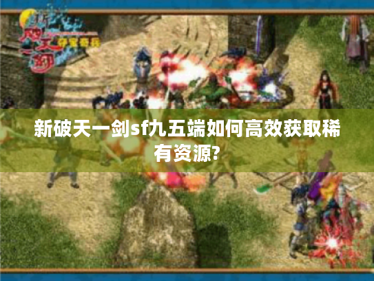 新破天一剑sf九五端如何高效获取稀有资源?