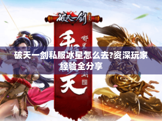 破天一剑私服冰星怎么去?资深玩家经验全分享