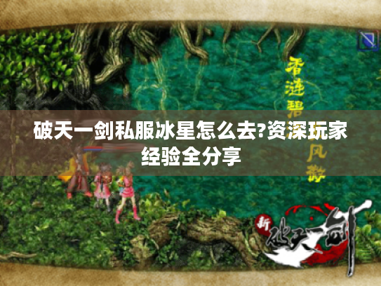 破天一剑私服冰星怎么去?资深玩家经验全分享