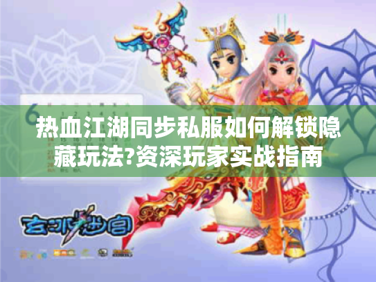 热血江湖同步私服如何解锁隐藏玩法?资深玩家实战指南