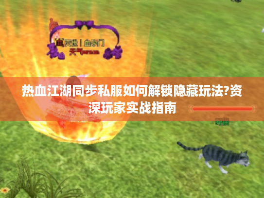 热血江湖同步私服如何解锁隐藏玩法?资深玩家实战指南