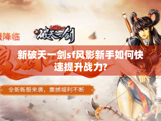 新破天一剑sf风影新手如何快速提升战力? 新破天一剑sf风影新手如何快速提升战力?