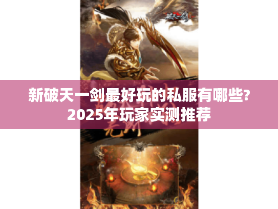 新破天一剑最好玩的私服有哪些?2025年玩家实测推荐 新破天一剑最好玩的私服有哪些?2025年玩家实测推荐