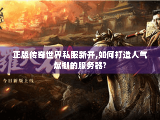 正版传奇世界私服新开,如何打造人气爆棚的服务器? 正版传奇世界私服新开,如何打造人气爆棚的服务器?