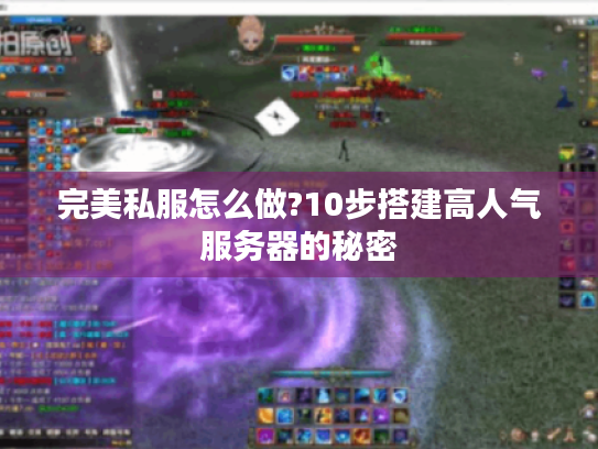 完美私服怎么做?10步搭建高人气服务器的秘密 完美私服怎么做?10步搭建高人气服务器的秘密