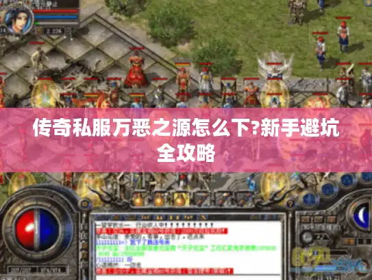 传奇私服万恶之源怎么下?新手避坑全攻略