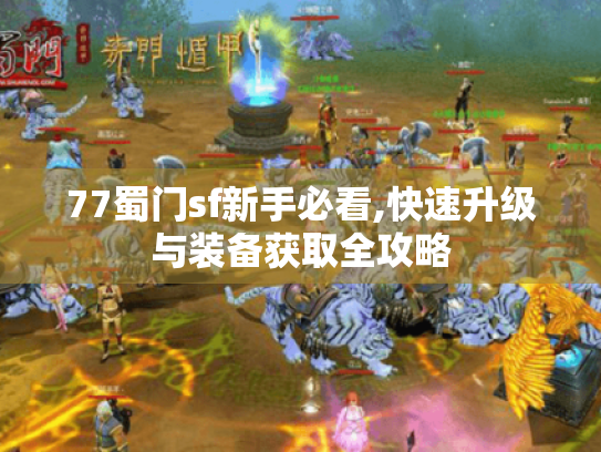 77蜀门sf新手必看,快速升级与装备获取全攻略 77蜀门sf新手必看,快速升级与装备获取全攻略