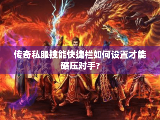 传奇私服技能快捷栏如何设置才能碾压对手?