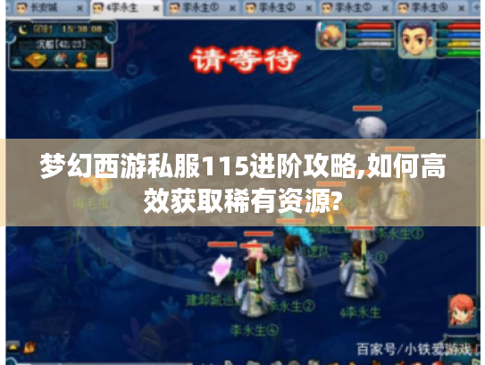 梦幻西游私服115进阶攻略,如何高效获取稀有资源? 梦幻西游私服115进阶攻略,如何高效获取稀有资源?