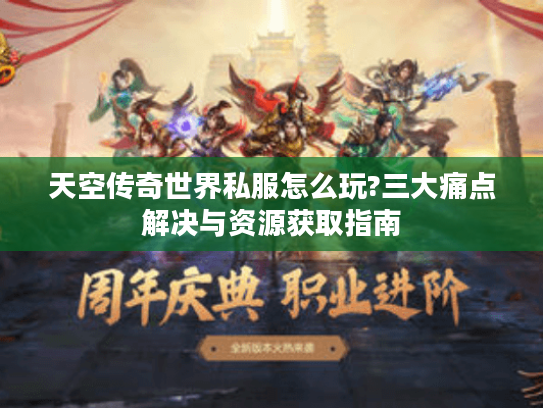 天空传奇世界私服怎么玩?三大痛点解决与资源获取指南