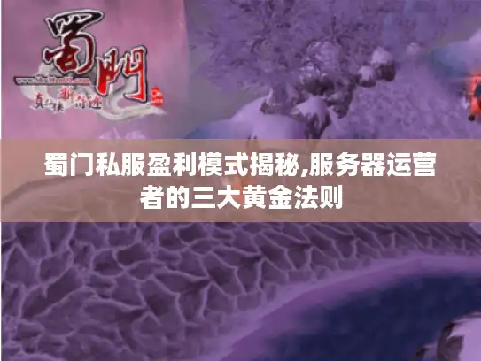 蜀门私服盈利模式揭秘,服务器运营者的三大黄金法则