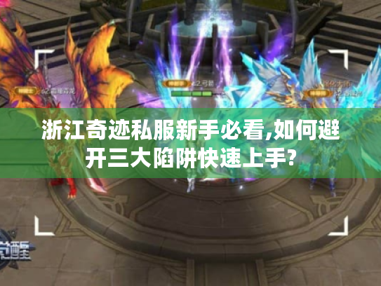 浙江奇迹私服新手必看,如何避开三大陷阱快速上手? 浙江奇迹私服新手必看,如何避开三大陷阱快速上手?