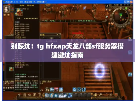 别踩坑！tg hfxap天龙八部sf服务器搭建避坑指南