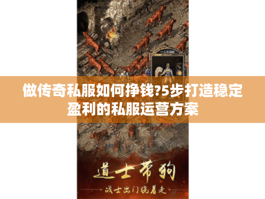 做传奇私服如何挣钱?5步打造稳定盈利的私服运营方案