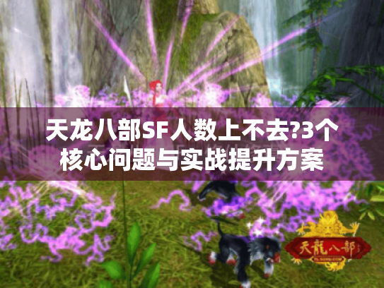 天龙八部SF人数上不去?3个核心问题与实战提升方案 天龙八部SF人数上不去?3个核心问题与实战提升方案