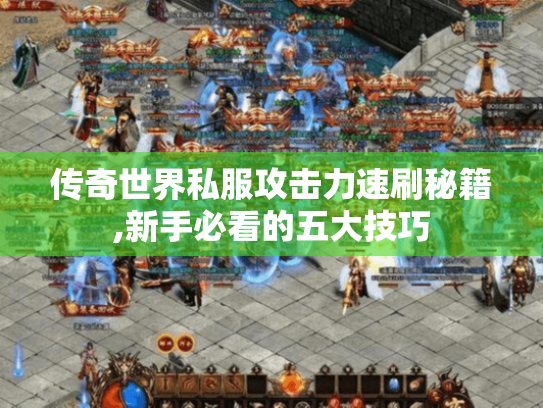 传奇世界私服攻击力速刷秘籍,新手必看的五大技巧 传奇世界私服攻击力速刷秘籍,新手必看的五大技巧
