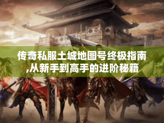 传奇私服土城地图号终极指南,从新手到高手的进阶秘籍 传奇私服土城地图号终极指南,从新手到高手的进阶秘籍