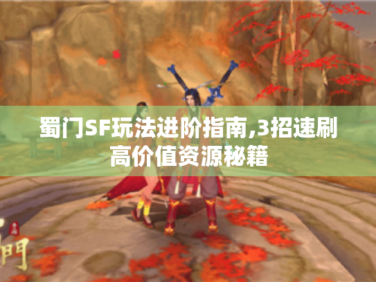 蜀门SF玩法进阶指南,3招速刷高价值资源秘籍 蜀门SF玩法进阶指南,3招速刷高价值资源秘籍
